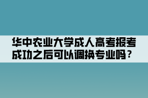 華中農(nóng)業(yè)大學(xué)成人高考報(bào)考成功之后可以調(diào)換專業(yè)嗎？