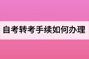 自考轉(zhuǎn)考手續(xù)如何辦理？