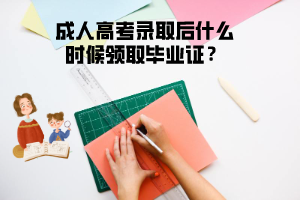 三峽大學成人高考錄取后什么時候領(lǐng)取畢業(yè)證？