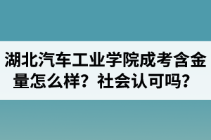 湖北汽車工業(yè)學(xué)院成人高考含金量怎么樣？社會認(rèn)可嗎？