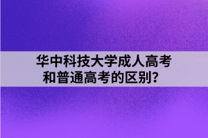 華中科技大學(xué)成人高考和普通高考的區(qū)別？