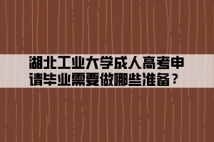 湖北工業(yè)大學成人高考申請畢業(yè)需要做哪些準備？