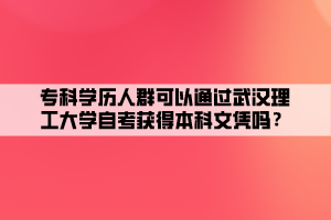 ?？茖W歷人群可以通過武漢理工大學自考獲得本科文憑嗎？