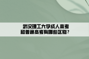 武漢理工大學(xué)成人高考和普通高考有哪些區(qū)別？