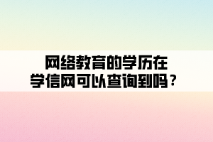 網(wǎng)絡(luò)教育的學(xué)歷在學(xué)信網(wǎng)可以查詢到嗎？