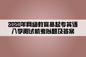 2020年網(wǎng)絡(luò)教育高起專英語(yǔ)入學(xué)測(cè)試機(jī)考模擬題及答案 (2)