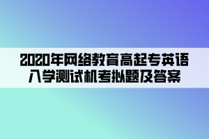 2020年網(wǎng)絡(luò)教育高起專英語入學(xué)測(cè)試機(jī)考模擬題及答案 (3)