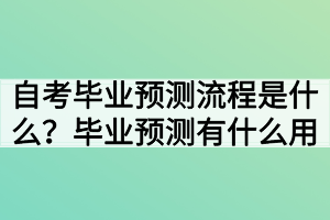 自考畢業(yè)預(yù)測(cè)流程是什么？畢業(yè)預(yù)測(cè)有什么用