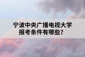 寧波中央廣播電視大學報考條件有哪些？