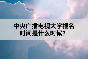 中央廣播電視大學(xué)報(bào)名時(shí)間是什么時(shí)候？