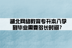 湖北網(wǎng)絡(luò)教育專升本入學(xué)到畢業(yè)需要多長時間？