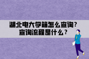 湖北電大學籍怎么查詢？查詢流程是什么？