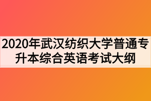 2020年武漢紡織大學(xué)普通專升本《綜合英語》考試大綱