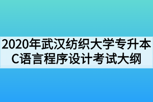 2020年武漢紡織大學(xué)專升本C語言程序設(shè)計(jì)考試大綱