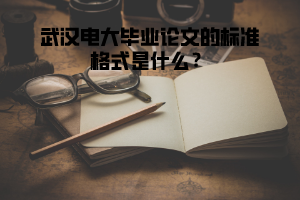 武漢電大畢業(yè)論文的標(biāo)準(zhǔn)格式是什么？