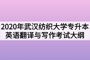 2020年武漢紡織大學普通專升本英語翻譯與寫作考試大綱