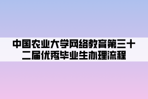 中國(guó)農(nóng)業(yè)大學(xué)網(wǎng)絡(luò)教育第三十二屆優(yōu)秀畢業(yè)生辦理流程