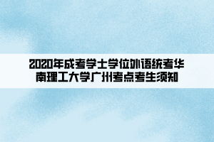 2020年成考學(xué)士學(xué)位外語(yǔ)統(tǒng)考華南理工大學(xué)廣州考點(diǎn)考生須知