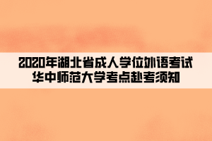 2020年湖北省成人學(xué)位外語考試華中師范大學(xué)考點赴考須知