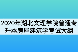 2020年湖北文理學院普通專升本房屋建筑學考試大綱