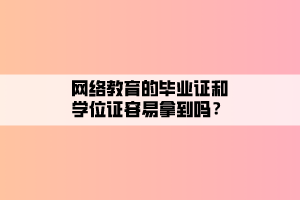 網絡教育的畢業(yè)證和學位證容易拿到嗎？