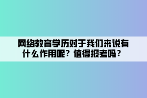 網(wǎng)絡(luò)教育學(xué)歷對于我們來說有什么作用呢？值得報(bào)考嗎？