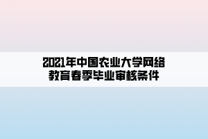 2021年中國農(nóng)業(yè)大學(xué)網(wǎng)絡(luò)教育春季畢業(yè)審核條件