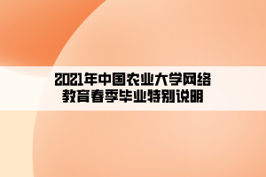 2021年中國(guó)農(nóng)業(yè)大學(xué)網(wǎng)絡(luò)教育春季畢業(yè)特別說(shuō)明