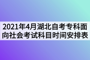 2021年4月湖北自考?？泼嫦蛏鐣荚嚳颇繒r間安排表