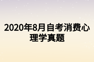 2020年8月自考消費心理學真題