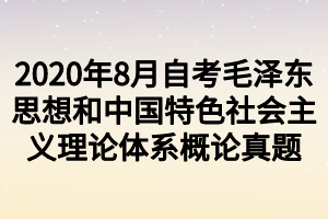 2020年8月自考毛澤東思想和中國特色社會主義理論體系概論真題