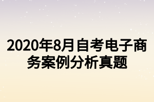 2020年8月自考電子商務(wù)案例分析真題