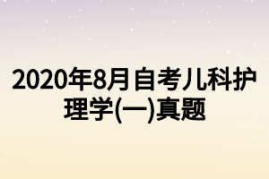 2020年8月自考兒科護理學(一)真題