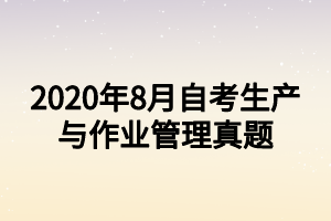 2020年8月自考生產(chǎn)與作業(yè)管理真題