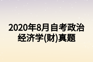 2020年8月自考政治經(jīng)濟學(xué)(財)真題