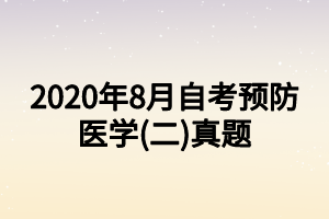 2020年8月自考預(yù)防醫(yī)學(xué)(二)真題