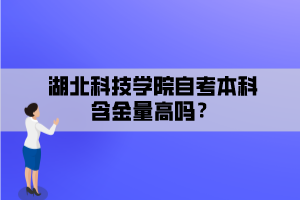 湖北科技學院自考本科含金量高嗎？