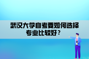 武漢大學自考要如何選擇專業(yè)比較好？