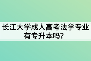 長江大學(xué)成人高考法學(xué)專業(yè)有專升本嗎？