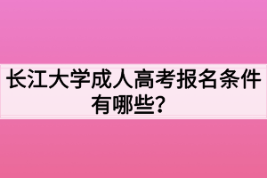 長江大學(xué)成人高考報名條件有哪些？