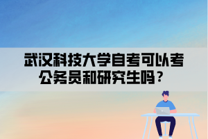 武漢科技大學(xué)自考可以考公務(wù)員和研究生嗎？