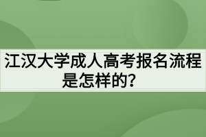 江漢大學成人高考報名流程是怎樣的？