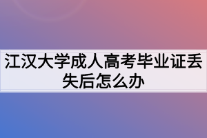 江漢大學成人高考畢業(yè)證丟失后怎么辦