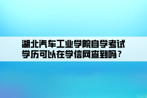 湖北汽車工業(yè)學(xué)院自學(xué)考試學(xué)歷可以在學(xué)信網(wǎng)查到嗎？ (1)