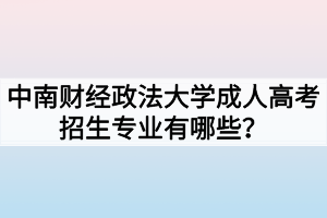 中南財經(jīng)政法大學(xué)成人高考招生專業(yè)有哪些？