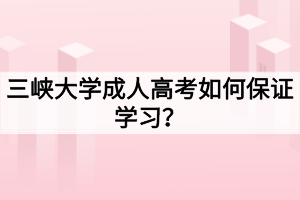 三峽大學(xué)成人高考如何保證學(xué)習(xí)？