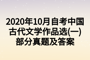 2020年10月自考中國(guó)古代文學(xué)作品選(一)部分真題及答案