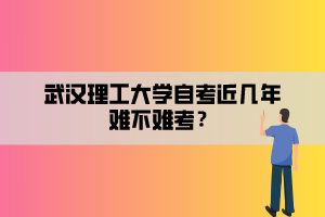 武漢理工大學(xué)自考近幾年難不難考？