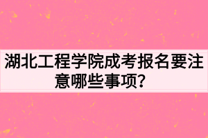 湖北工程學院成考報名要注意哪些事項？