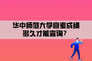 華中師范大學(xué)自考成績多久才能查詢？